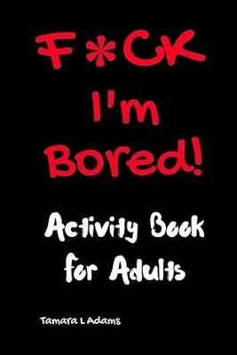 F*Ck I’m Bored! Activity Book for Adults – 100 Funny Adult Games & Puzzles — cover